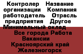 Контролер › Название организации ­ Компания-работодатель › Отрасль предприятия ­ Другое › Минимальный оклад ­ 8 000 - Все города Работа » Вакансии   . Красноярский край,Железногорск г.